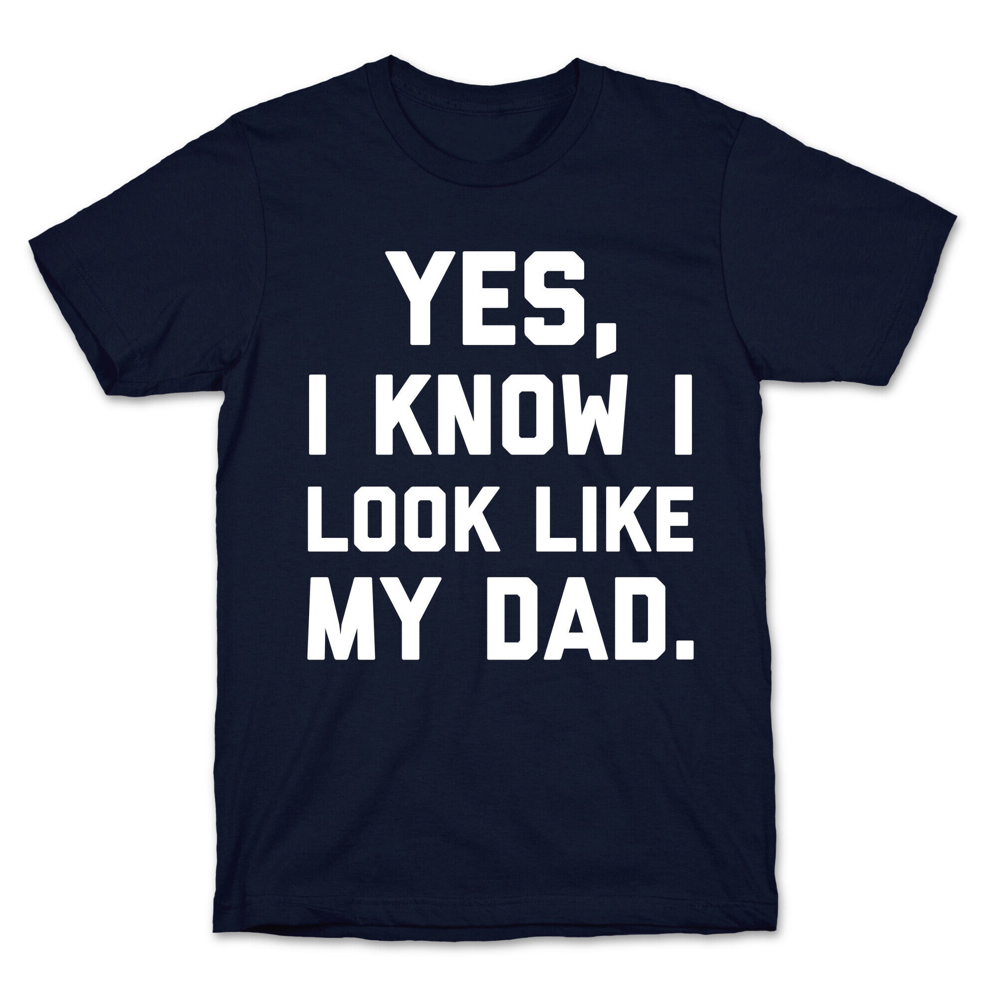 Yes, I Know I Look Like My Dad. T-Shirt